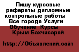 Пишу курсовые,рефераты,дипломные,контрольные работы  - Все города Услуги » Обучение. Курсы   . Крым,Бахчисарай